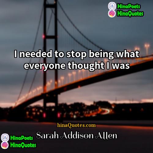 Sarah Addison Allen Quotes | I needed to stop being what everyone